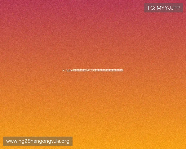 kingbet旗舰厅登录线路：2026年世界杯热门球员表现分析与未来潜力预测